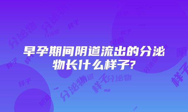 早孕期间阴道流出的分泌物长什么样子?