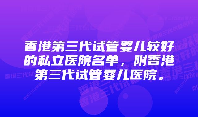 香港第三代试管婴儿较好的私立医院名单，附香港第三代试管婴儿医院。