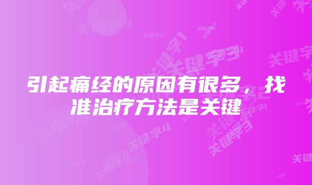 引起痛经的原因有很多，找准治疗方法是关键