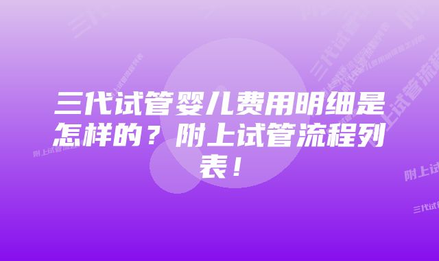 三代试管婴儿费用明细是怎样的？附上试管流程列表！