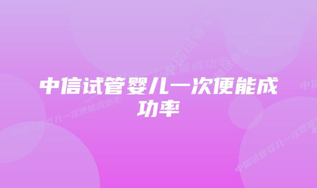 中信试管婴儿一次便能成功率