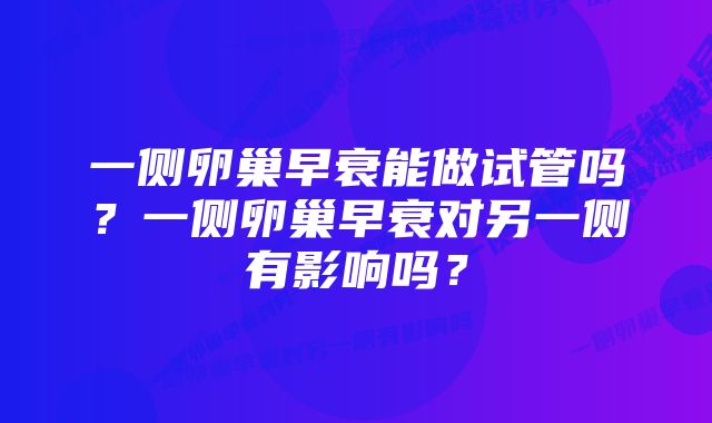 一侧卵巢早衰能做试管吗？一侧卵巢早衰对另一侧有影响吗？