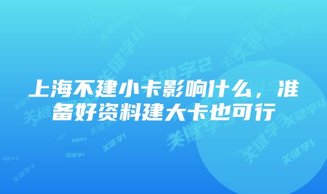 上海不建小卡影响什么，准备好资料建大卡也可行