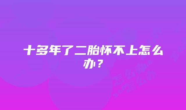 十多年了二胎怀不上怎么办？