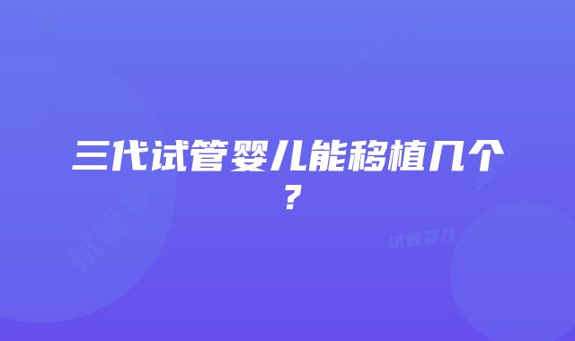 三代试管婴儿能移植几个？