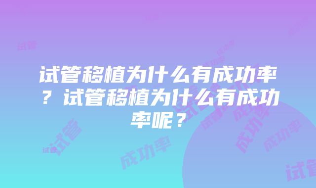 试管移植为什么有成功率？试管移植为什么有成功率呢？