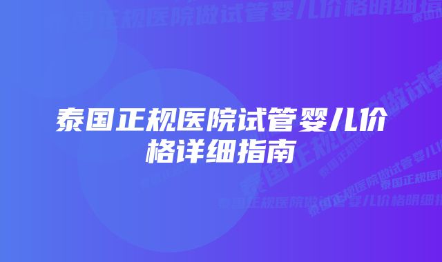 泰国正规医院试管婴儿价格详细指南