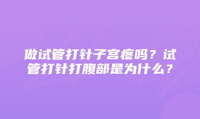 做试管打针子宫疼吗？试管打针打腹部是为什么？