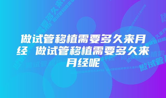 做试管移植需要多久来月经 做试管移植需要多久来月经呢