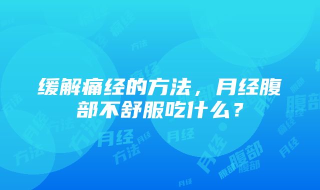 缓解痛经的方法，月经腹部不舒服吃什么？