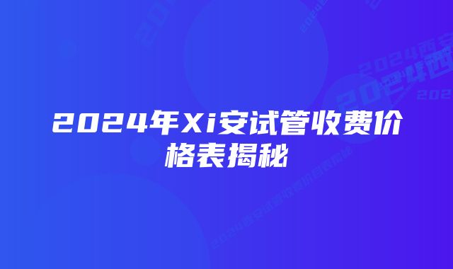 2024年Xi安试管收费价格表揭秘