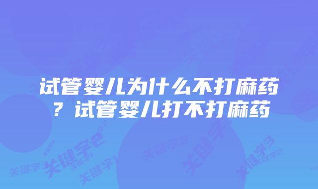 试管婴儿为什么不打麻药？试管婴儿打不打麻药