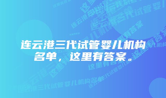 连云港三代试管婴儿机构名单，这里有答案。