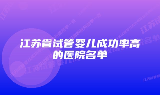 江苏省试管婴儿成功率高的医院名单