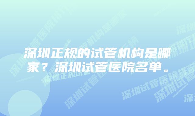 深圳正规的试管机构是哪家？深圳试管医院名单。