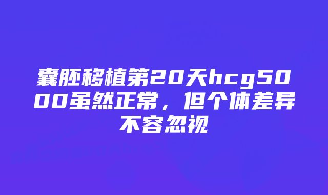 囊胚移植第20天hcg5000虽然正常，但个体差异不容忽视