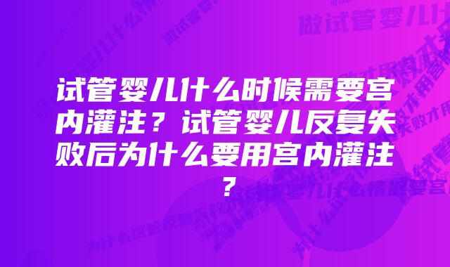 试管婴儿什么时候需要宫内灌注？试管婴儿反复失败后为什么要用宫内灌注？