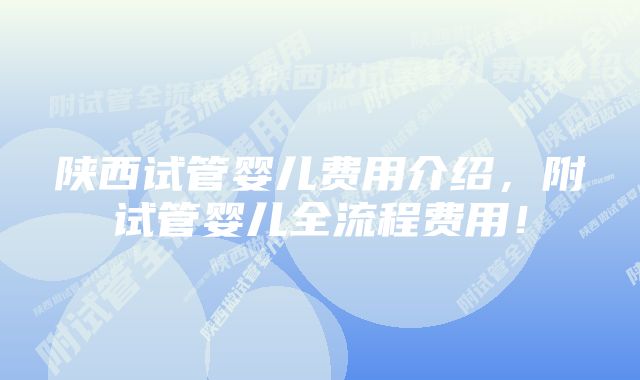 陕西试管婴儿费用介绍，附试管婴儿全流程费用！