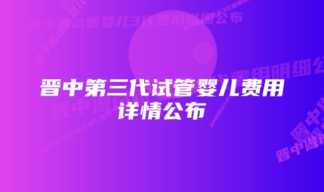 晋中第三代试管婴儿费用详情公布