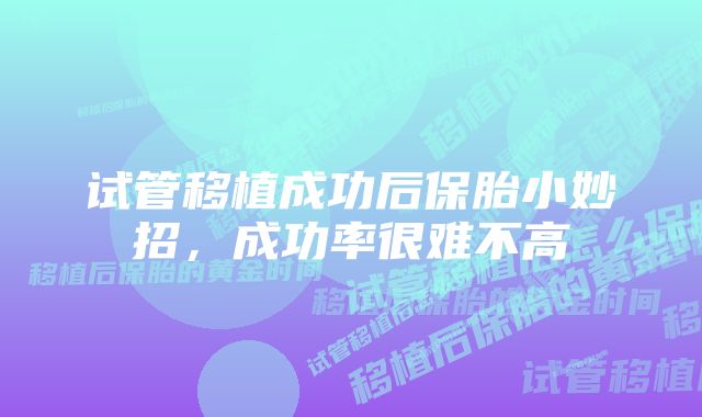 试管移植成功后保胎小妙招，成功率很难不高