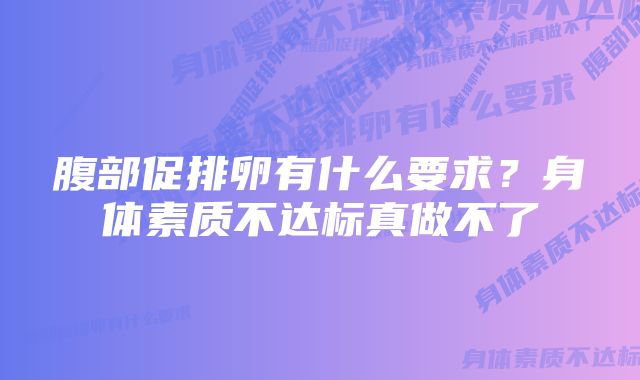 腹部促排卵有什么要求？身体素质不达标真做不了