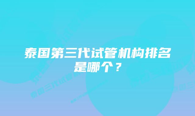 泰国第三代试管机构排名是哪个？