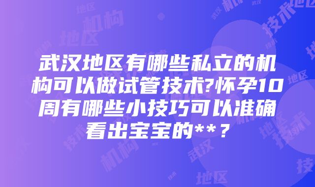 武汉地区有哪些私立的机构可以做试管技术?怀孕10周有哪些小技巧可以准确看出宝宝的**？