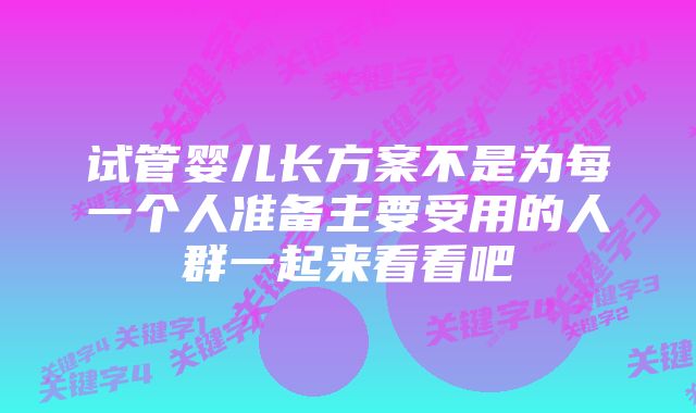 试管婴儿长方案不是为每一个人准备主要受用的人群一起来看看吧