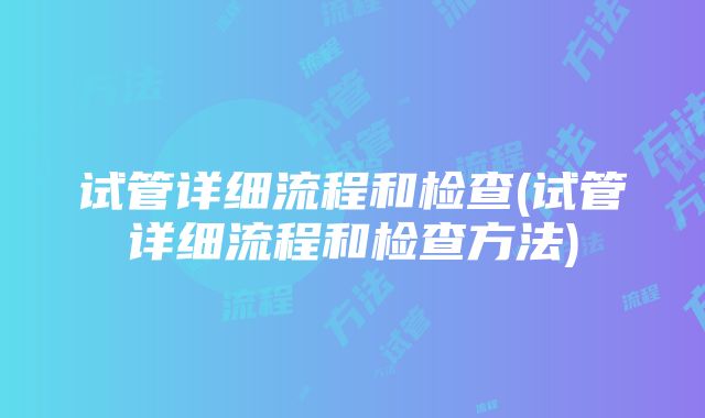 试管详细流程和检查(试管详细流程和检查方法)