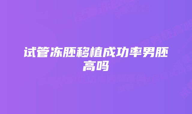 试管冻胚移植成功率男胚高吗