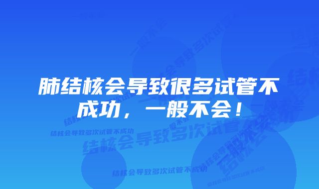 肺结核会导致很多试管不成功，一般不会！