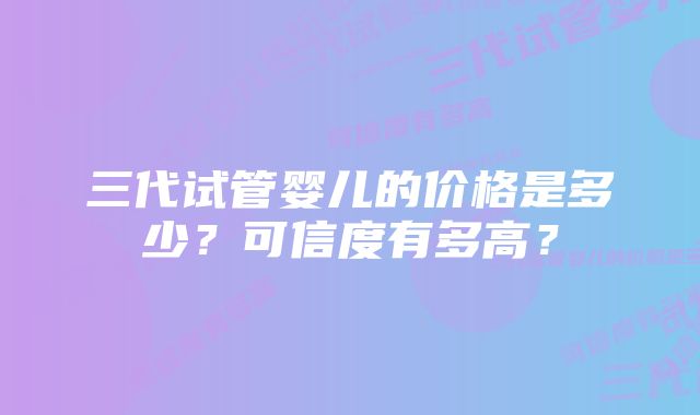 三代试管婴儿的价格是多少？可信度有多高？