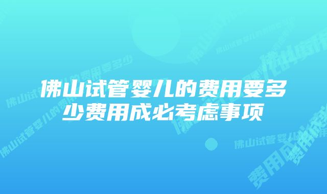 佛山试管婴儿的费用要多少费用成必考虑事项