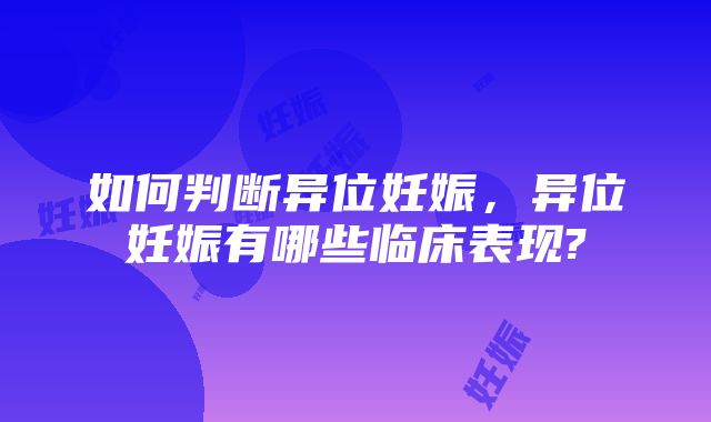 如何判断异位妊娠，异位妊娠有哪些临床表现?