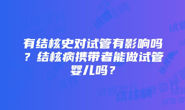 有结核史对试管有影响吗？结核病携带者能做试管婴儿吗？