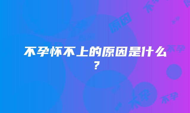 不孕怀不上的原因是什么？