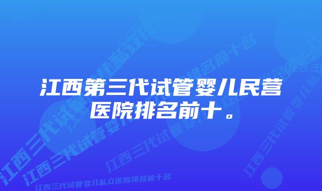 江西第三代试管婴儿民营医院排名前十。