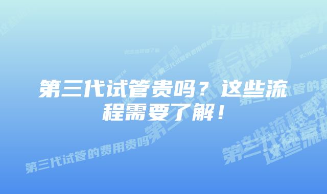 第三代试管贵吗？这些流程需要了解！