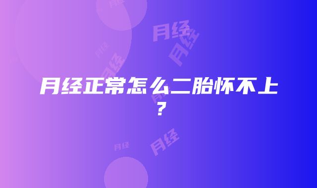 月经正常怎么二胎怀不上？