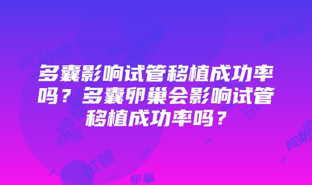 多囊影响试管移植成功率吗？多囊卵巢会影响试管移植成功率吗？