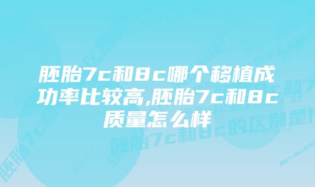 胚胎7c和8c哪个移植成功率比较高,胚胎7c和8c质量怎么样