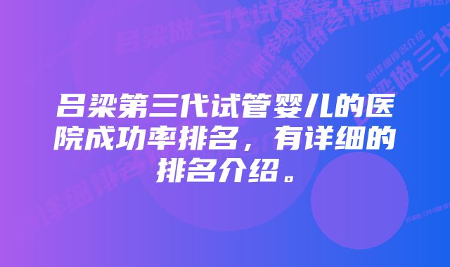 吕梁第三代试管婴儿的医院成功率排名，有详细的排名介绍。