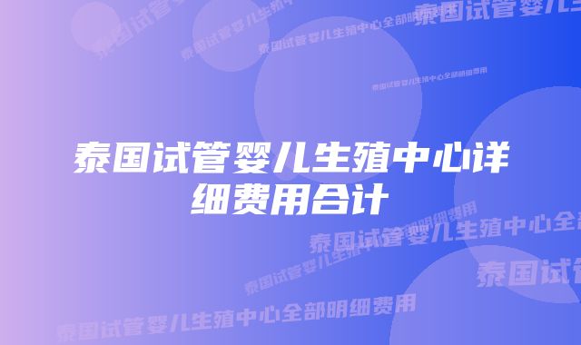 泰国试管婴儿生殖中心详细费用合计