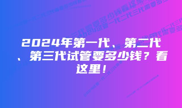 2024年第一代、第二代、第三代试管要多少钱？看这里！