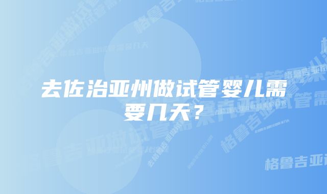 去佐治亚州做试管婴儿需要几天？