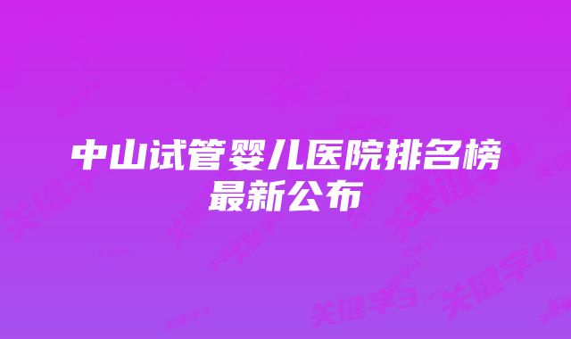 中山试管婴儿医院排名榜最新公布