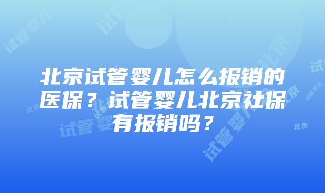 北京试管婴儿怎么报销的医保？试管婴儿北京社保有报销吗？