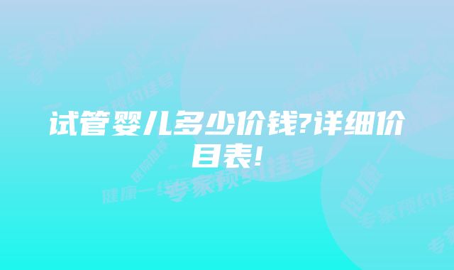 试管婴儿多少价钱?详细价目表!