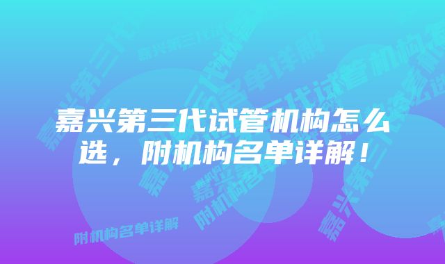 嘉兴第三代试管机构怎么选，附机构名单详解！