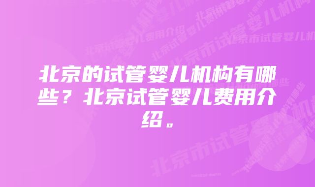 北京的试管婴儿机构有哪些？北京试管婴儿费用介绍。